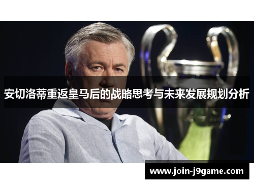 安切洛蒂重返皇马后的战略思考与未来发展规划分析 安切洛蒂重返皇马后的战略思考与未来发展规划分析