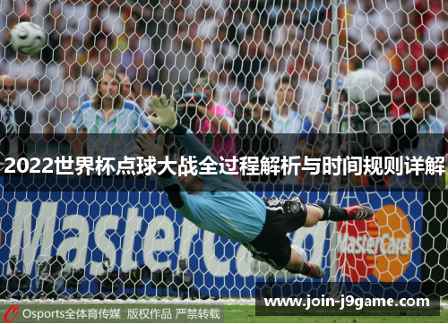2022世界杯点球大战全过程解析与时间规则详解 2022世界杯点球大战全过程解析与时间规则详解