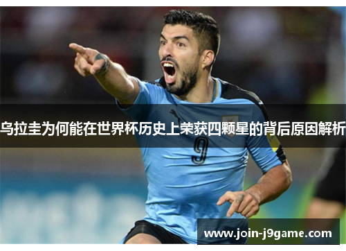乌拉圭为何能在世界杯历史上荣获四颗星的背后原因解析 乌拉圭为何能在世界杯历史上荣获四颗星的背后原因解析