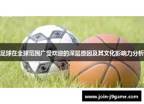 足球在全球范围广受欢迎的深层原因及其文化影响力分析 足球在全球范围广受欢迎的深层原因及其文化影响力分析