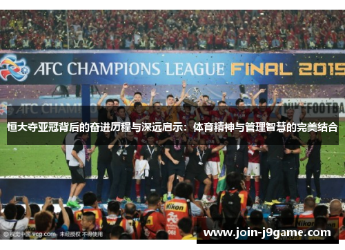 恒大夺亚冠背后的奋进历程与深远启示：体育精神与管理智慧的完美结合