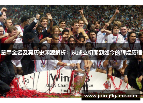 意甲全名及其历史渊源解析:从成立初期到如今的辉煌历程 意甲全名及其历史渊源解析:从成立初期到如今的辉煌历程