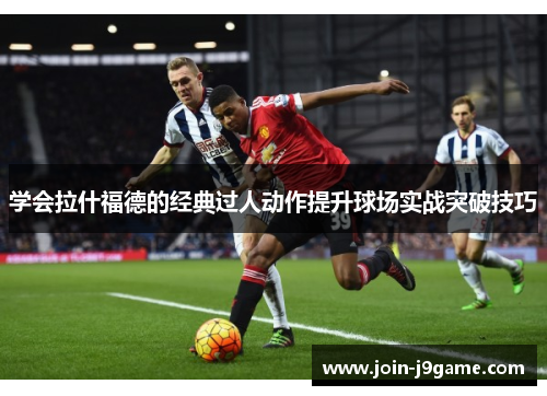 学会拉什福德的经典过人动作提升球场实战突破技巧 学会拉什福德的经典过人动作提升球场实战突破技巧