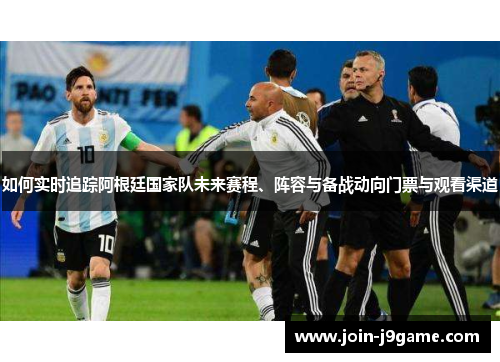 如何实时追踪阿根廷国家队未来赛程、阵容与备战动向门票与观看渠道 如何实时追踪阿根廷国家队未来赛程、阵容与备战动向门票与观看渠道