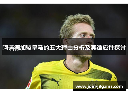 阿诺德加盟皇马的五大理由分析及其适应性探讨 阿诺德加盟皇马的五大理由分析及其适应性探讨
