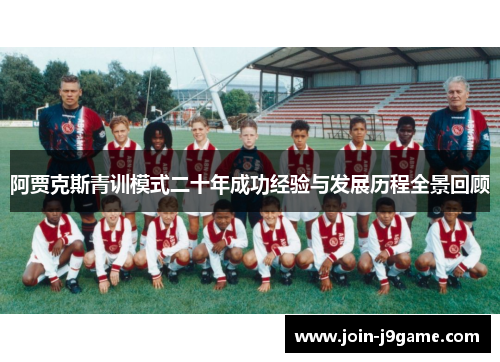 阿贾克斯青训模式二十年成功经验与发展历程全景回顾 阿贾克斯青训模式二十年成功经验与发展历程全景回顾