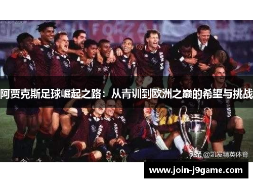 阿贾克斯足球崛起之路:从青训到欧洲之巅的希望与挑战 阿贾克斯足球崛起之路:从青训到欧洲之巅的希望与挑战