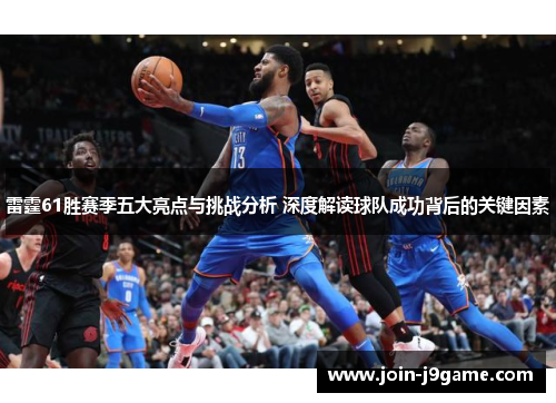 雷霆61胜赛季五大亮点与挑战分析 深度解读球队成功背后的关键因素 雷霆61胜赛季五大亮点与挑战分析 深度解读球队成功背后的关键因素