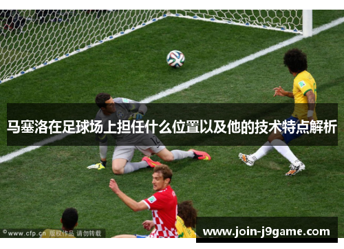 马塞洛在足球场上担任什么位置以及他的技术特点解析