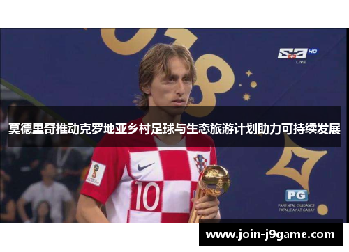 莫德里奇推动克罗地亚乡村足球与生态旅游计划助力可持续发展 莫德里奇推动克罗地亚乡村足球与生态旅游计划助力可持续发展