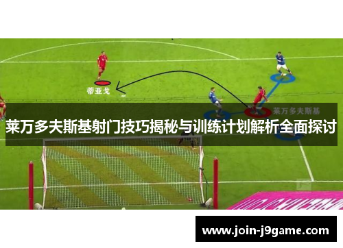 莱万多夫斯基射门技巧揭秘与训练计划解析全面探讨 莱万多夫斯基射门技巧揭秘与训练计划解析全面探讨