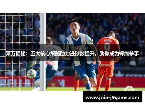 莱万揭秘:五大核心策略助力进球数提升,助你成为锋线杀手 莱万揭秘:五大核心策略助力进球数提升,助你成为锋线杀手