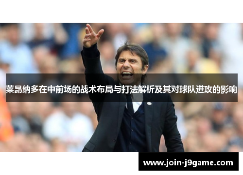 莱昂纳多在中前场的战术布局与打法解析及其对球队进攻的影响 莱昂纳多在中前场的战术布局与打法解析及其对球队进攻的影响