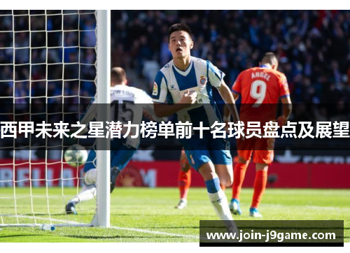 西甲未来之星潜力榜单前十名球员盘点及展望 西甲未来之星潜力榜单前十名球员盘点及展望