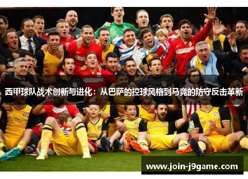 西甲球队战术创新与进化:从巴萨的控球风格到马竞的防守反击革新 西甲球队战术创新与进化:从巴萨的控球风格到马竞的防守反击革新