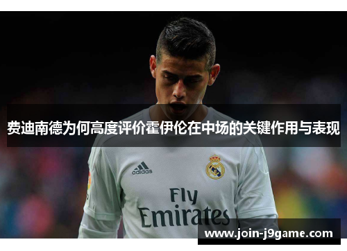 费迪南德为何高度评价霍伊伦在中场的关键作用与表现 费迪南德为何高度评价霍伊伦在中场的关键作用与表现