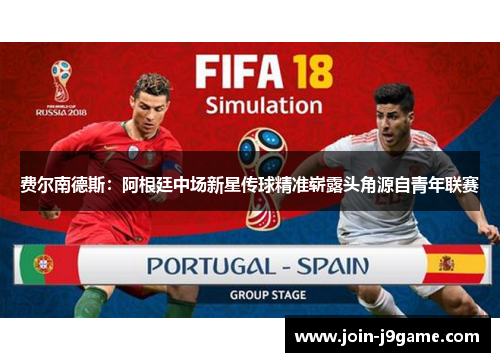 费尔南德斯:阿根廷中场新星传球精准崭露头角源自青年联赛 费尔南德斯:阿根廷中场新星传球精准崭露头角源自青年联赛