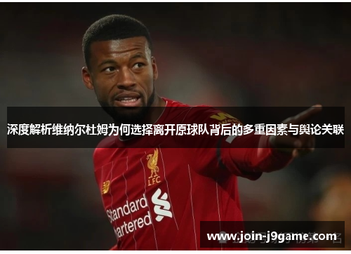 深度解析维纳尔杜姆为何选择离开原球队背后的多重因素与舆论关联 深度解析维纳尔杜姆为何选择离开原球队背后的多重因素与舆论关联