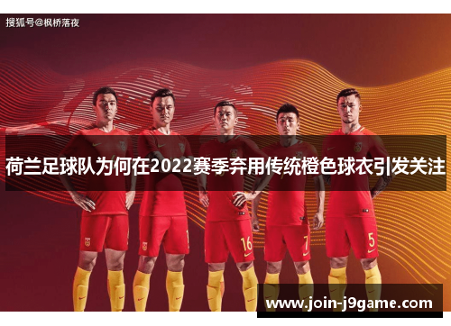 荷兰足球队为何在2022赛季弃用传统橙色球衣引发关注 荷兰足球队为何在2022赛季弃用传统橙色球衣引发关注