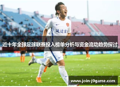近十年全球足球联赛投入榜单分析与资金流动趋势探讨 近十年全球足球联赛投入榜单分析与资金流动趋势探讨