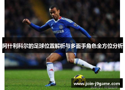 阿什利科尔的足球位置解析与多面手角色全方位分析 阿什利科尔的足球位置解析与多面手角色全方位分析