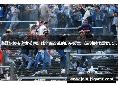 海瑟尔惨案激发英国足球全面改革的历史反思与深刻时代重要启示