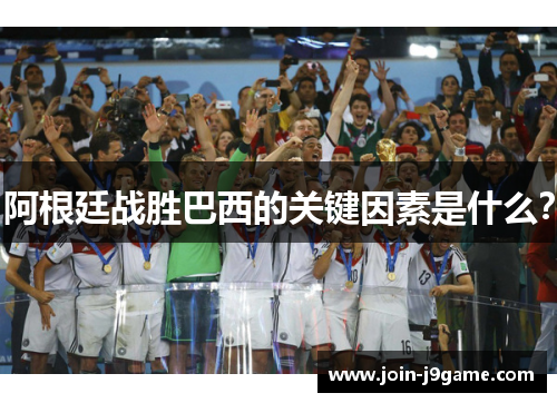 阿根廷战胜巴西的关键因素是什么？