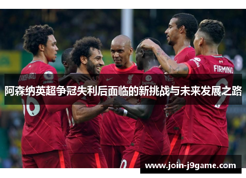 阿森纳英超争冠失利后面临的新挑战与未来发展之路