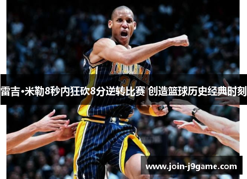 雷吉·米勒8秒内狂砍8分逆转比赛 创造篮球历史经典时刻 雷吉·米勒8秒内狂砍8分逆转比赛 创造篮球历史经典时刻