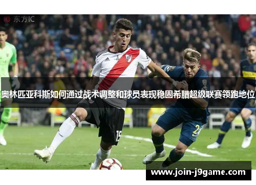 奥林匹亚科斯如何通过战术调整和球员表现稳固希腊超级联赛领跑地位 奥林匹亚科斯如何通过战术调整和球员表现稳固希腊超级联赛领跑地位