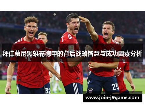 拜仁慕尼黑雄霸德甲的背后战略智慧与成功因素分析 拜仁慕尼黑雄霸德甲的背后战略智慧与成功因素分析