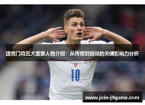 捷克门将五大重要人物介绍:从传奇到现役的关键影响力分析 捷克门将五大重要人物介绍:从传奇到现役的关键影响力分析
