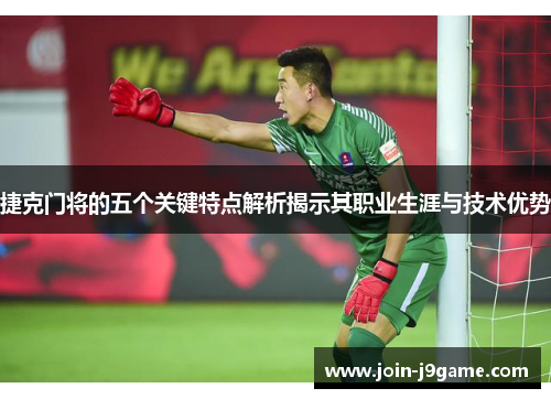 捷克门将的五个关键特点解析揭示其职业生涯与技术优势