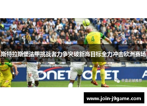 斯特拉斯堡法甲挑战者力争突破新高目标全力冲击欧洲赛场 斯特拉斯堡法甲挑战者力争突破新高目标全力冲击欧洲赛场