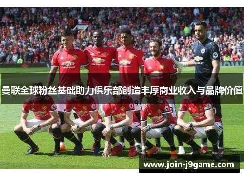 曼联全球粉丝基础助力俱乐部创造丰厚商业收入与品牌价值 曼联全球粉丝基础助力俱乐部创造丰厚商业收入与品牌价值