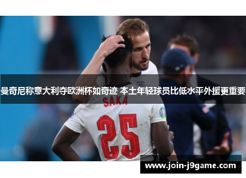 曼奇尼称意大利夺欧洲杯如奇迹 本土年轻球员比低水平外援更重要