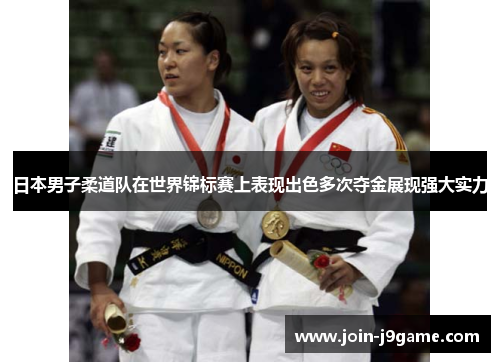 日本男子柔道队在世界锦标赛上表现出色多次夺金展现强大实力 日本男子柔道队在世界锦标赛上表现出色多次夺金展现强大实力