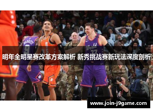明年全明星赛改革方案解析 新秀挑战赛新玩法深度剖析 明年全明星赛改革方案解析 新秀挑战赛新玩法深度剖析