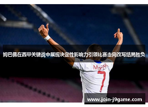 姆巴佩在西甲关键战中展现决定性影响力引领比赛走向改写结局胜负 姆巴佩在西甲关键战中展现决定性影响力引领比赛走向改写结局胜负
