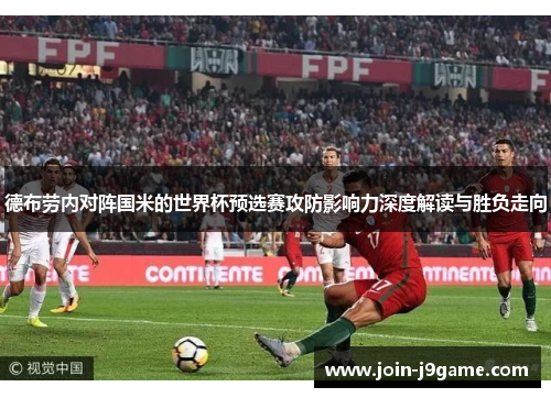 德布劳内对阵国米的世界杯预选赛攻防影响力深度解读与胜负走向 德布劳内对阵国米的世界杯预选赛攻防影响力深度解读与胜负走向