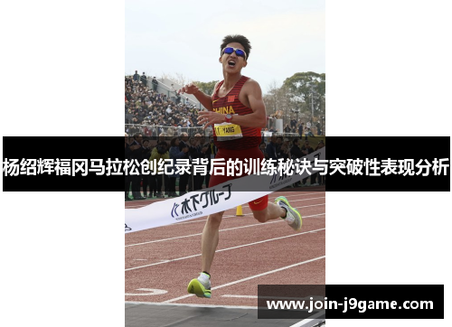 杨绍辉福冈马拉松创纪录背后的训练秘诀与突破性表现分析