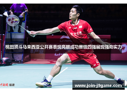 桃田贤斗马来西亚公开赛表现亮眼成功晋级四强展现强劲实力