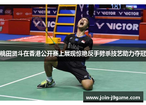 桃田贤斗在香港公开赛上展现惊艳反手劈杀技艺助力夺冠