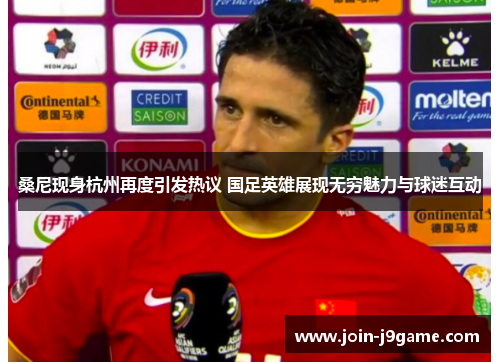 桑尼现身杭州再度引发热议 国足英雄展现无穷魅力与球迷互动 桑尼现身杭州再度引发热议 国足英雄展现无穷魅力与球迷互动