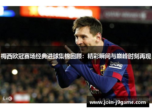 梅西欧冠赛场经典进球集锦回顾:精彩瞬间与巅峰时刻再现 梅西欧冠赛场经典进球集锦回顾:精彩瞬间与巅峰时刻再现