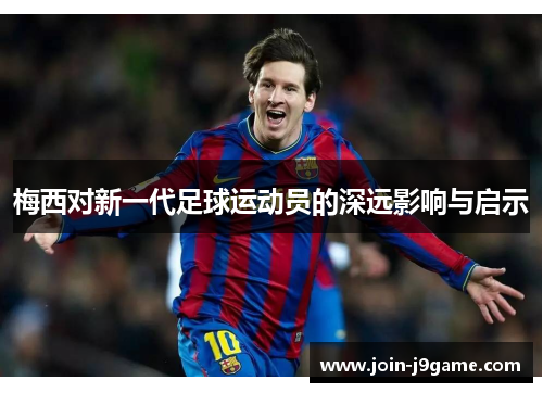 梅西对新一代足球运动员的深远影响与启示
