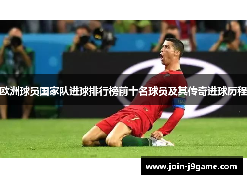 欧洲球员国家队进球排行榜前十名球员及其传奇进球历程